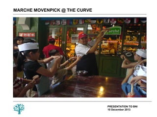 MARCHE MOVENPICK @ THE CURVE

PRESENTATION TO BNI
10 December 2013

 