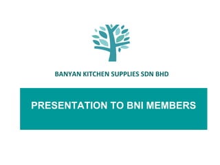 BANYAN KITCHEN SUPPLIES SDN BHD

PRESENTATION TO BNI MEMBERS

 
