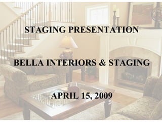 STAGING PRESENTATION BELLA INTERIORS & STAGING APRIL 15, 2009 