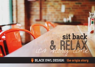 & relaxit’s story time
sit back
the origin storyBLACK OWL DESIGN:
 