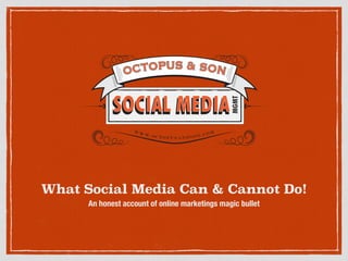 What Social Media Can & Cannot Do!
An honest account of online marketings magic bullet
 