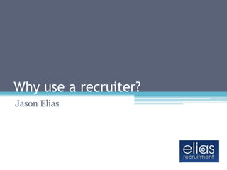 Why use a recruiter? Jason Elias 