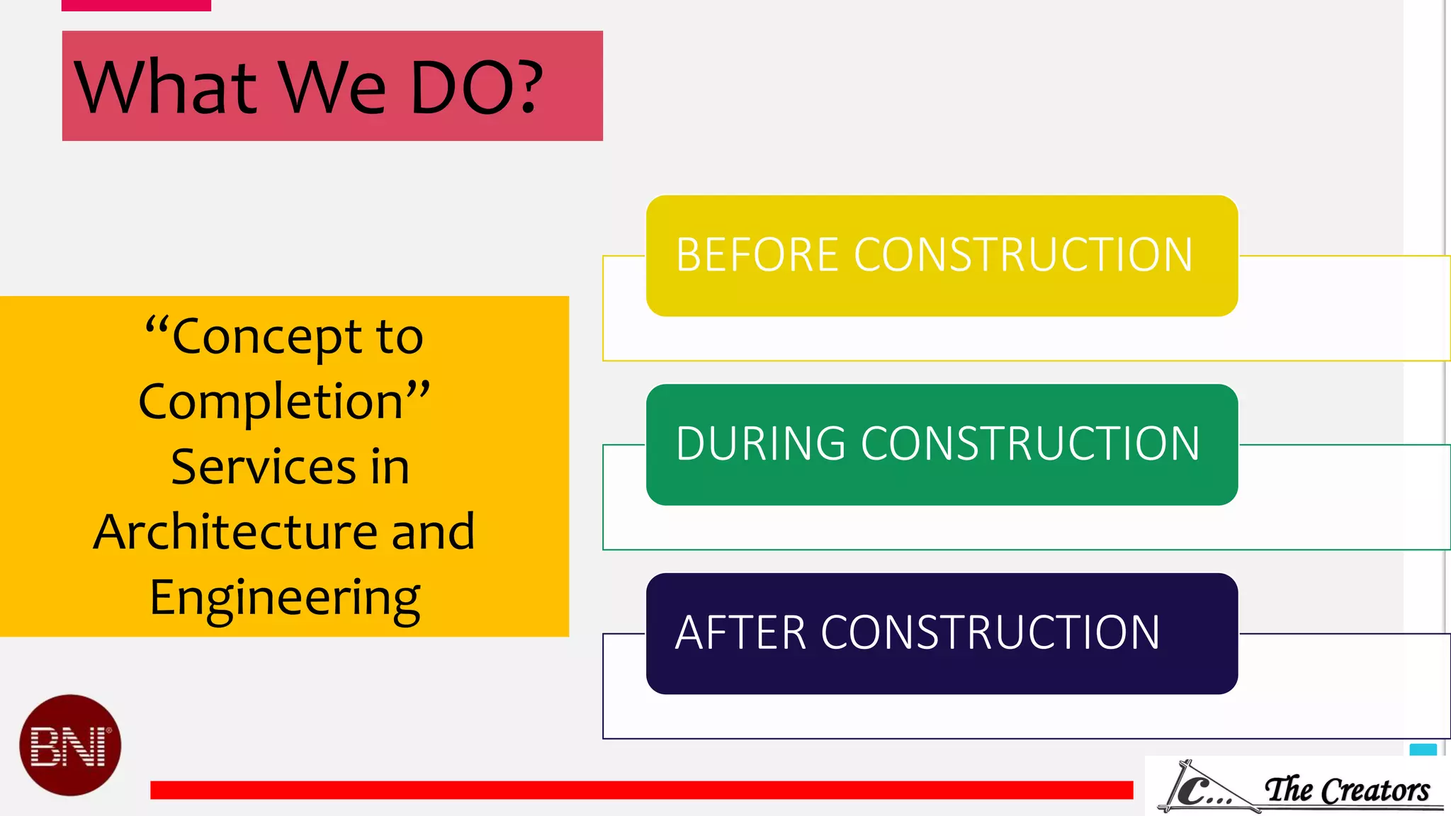 4
What We DO?
“Concept to
Completion”
Services in
Architecture and
Engineering
BEFORE CONSTRUCTION
DURING CONSTRUCTION
AFTER CONSTRUCTION
 