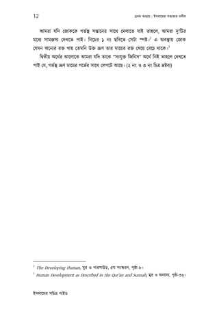 12                                                        পৰ্থম অধয্ায় : ইসলােমর সতয্তার দলীল



      আমরা যিদ েজাকেক গভর্স্থ সন্তােনর সােথ েমলােত যাই তাহেল, আমরা দু‘িটর
                                                                    2
মেধয্ সামঞ্জসয্ েদখেত পাই। িনেচর ১ নং ছিবেত েসটা স্পষ্ট। এ অবস্থায় েজাক
                                                                                3
েযমন অেনয্র রক্ত খায় েতমিন উক্ত ভৰ্ূণ তার মােয়র রক্ত েখেয় েবেচ থােক।
      িদব্তীয় অেথর্র আেলােক আমরা যিদ তােক “সংযু ক্ত িজিনস” অেথর্ িনই তাহেল েদখেত
পাই েয, গভর্স্থ ভৰ্ূণ মােয়র গেভর্র সােথ েলপেট আেছ। (২ নং ও ৩ নং িচতৰ্ দৰ্ষ্টবয্)




2
    The Developing Human, মুর ও পারসাউড, ৫ম সংস্করণ, পৃষ্ঠা-৮।
3
    Human Development as Described in the Qur’an and Sunnah, মুর ও অনয্ানয্, পৃষ্ঠা-৩৬।


ইসলােমর সিচতৰ্ গাইড
 