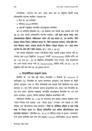 44                                                      পৰ্থম অধয্ায় : ইসলােমর সতয্তার দলীল



     অপরিদেক, “গসেপল অব জন” েথেক জানা যায় েয, ইহুিদরা িতনিট সব্তন্তৰ্
ভিবষয্দব্াণীর অেপক্ষা করিছল। েসগ‌ুেলা হল-
     ১. ঈসা আ. এর আিবভর্াব
     ২. ইিলয়ার (Elija) আিবভর্াব।
     ৩. মহানবী সাল্লাল্লাহু ‘আলাইিহ ওয়াসাল্লােমর আিবভর্াব।
     জন দয্ বয্ািপ্টস্ট (ইয়ািহয়া আ.) -েক িজজ্ঞাসা করা িতনিট পৰ্শ্ন েথেকই এটা স্পষ্ট
হয় েয, তারা িতনিট ভিবষয্দব্াণীর অেপক্ষা করিছল: “এই হেলা জেনর সাক্ষয্, যখন
েজরুজােলেমর ইহুিদরা পাদৰ্ীেদরেক পাঠাল এই পৰ্শ্ন করেত েয, ‘েক আপিন?‘ িতিন
িনেজর পিরচয় িদেলন, অসব্ীকার কেরন িন। িতিন তােদরেক বলেলন: ‘আিম িখৰ্ষ্ট নই‘।
তারা িজজ্ঞাসা করল: ‘তাহেল আপিন িক ইিলয়‘? উত্তের বলেলন: ‘না।‘ তারা বলল:
‘আপিন িক েসই নবী‘? িতিন বলেলন: ‘না‘।” (জন ১: ১৯-২১)
     যিদ আমরা বাইেবেলর পাতার পাশব্র্-টীকার িদেক তাকাই তাহেল েদখেত পাই েয,
েসখােন (জন ১:২১) উেল্লিখত “Prophet” শ িট Deutaronomy (িদব্তীয় বাণী) এর
১৮ : ১৫ এবং ১৮ : ১৮ েত উেল্লিখত ভিবষয্দব্াণীর সােথ সম্পৃ ক্ত। উক্ত আেলাচনার
পর এখন আমরা বলেত পাির েয, Deutaronomy (িদব্তীয় বাণী) এর ১৮ : ১৮ েত
উেল্লিখত নবী বেল ঈসা আ. েক বুঝােনা হয় িন।

        ২. ইসরাইলীেদর ভৰ্াতৃবগর্ েথেক:
     ইবৰ্াহীম আ. এর িছল দুই সন্তান; ইসমাইল ও ইসহাক আ. (Genesis বা
আিদপুস্তক ২১)। ইসমাইল আ. হেলন আরবেদর পূ বর্পুরুষ। আর ইসহাক আ. ইহুিদ
জািতর পূ বর্পুরুষ। আর েয নবীর ভিবষয্দব্াণী করা হেয়েছ িতিন ইহুদীেদর মধয্ েথেক
আসেবন না। বরং িতিন আসেবন তােদর ভৰ্াতৃবগর্েদর মধয্ েথেক, তথা ইসমাইল আ.
এর বংশ েথেক। মুহাম্মদ সাল্লাল্লাহু ‘আলাইিহ ওয়াসাল্লামও ইসমাইল আ. এর বংশ
েথেক এেসেছন। সু তরাং, িতিনই বাইেবেল উিল্লিখত আকািঙ্ক্ষত নবী।
     বাইেবেলর ইশাঈয়া ৪২ : ১-১৩ েত আেলাচনা করা হেয়েছ একজন আল্লাহর বান্দা
“যােক িনবর্াচন করা হেয়েছ” এবং “রাসূ ল (দূ ত)” সম্পেকর্। বলা হেয়েছ েয, িতিন
শরীয়ত তথা জীবনিবধান িনেয় আসেবন। “িতিন তা পৃিথবীেত পৰ্িতষ্ঠা না করা পযর্ন্ত
ক্ষান্ত বা িপছপা হেবন না। দব্ীেপর অিধবাসীরা তার আিনত জীবনিবধােনর জনয্
অেপক্ষায় থাকেবন।” (ইশাঈয়া ৪২ : ৪) ১১ নং উিক্তেত রাসূ ল বা দূ তেক “েকদােরর”
বংশ েথেক আিবভর্াব হেব বেল বলা হেয়েছ। Genesis (আিদপু স্তক) ২৫:১৩ অনু সাের


ইসলােমর সিচতৰ্ গাইড
 