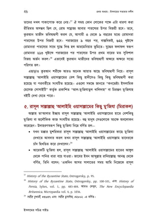 46                                                          পৰ্থম অধয্ায় : ইসলােমর সতয্তার দলীল


                                        37
তােদর দখল পাকােপাক্ত কের েনয়।                ঐ সময় েকান েলােকর পেক্ষ এটা ধারণা করা
রীিতমত অসম্ভব িছল েয, েরাম সামৰ্াজয্ আবার পারেসয্র উপর িবজয়ী হেব। তেব,
 ু
করআন মাজীদ ভিবষয্দব্াণী করল েয, আগামী ৩ েথেক ৯ বছেরর মেধয্ েরামানরা
পারেসয্র উপর িবজয়ী হেব। পরাজেয়র ৯ বছর পর, বাস্তিবকই, ৬২২ খৃষ্টাে
েরামানরা পারেসয্র সােথ যু েদ্ধ িলপ্ত হল আরেমিনয়ার ভূিমেত। যু েদ্ধর ফলাফল সব্রূপ
েরামানরা ৬১৩ খৃষ্টাে       পরাজেয়র পর পারেসয্র উপর পৰ্থম বােরর মত সু িবশাল
                      38
িবজয় অজর্ন করল।                    ু
                           এভােবই করআন মাজীেদর ভিবষয্দব্াণী অক্ষের অক্ষের সেতয্
পিরণত হল।
              ু
      এছাড়াও করআন শরীেফ আরও অেনক আয়াত আেছ ভিবষয্দব্াণী িনেয়। রাসূ ল
সাল্লাল্লাহু ‘আলাইিহ ওয়াসাল্লােমর েবশ িকছু হাদীেসও িকছু িকছু ভিবষয্দব্াণী করা
হেয়েছ যা পরবতর্ীেত সংঘিটত হেয়েছ। এগ‌ুেলা সমব্েন্ধ জানেত “কনেভইং ইসলািমক
েমেসজ েসাসাইিট” কতৃর্ক পৰ্কািশত “আল-মু ‘িজযাতুল খািলদাহ” বা িচরন্তন মু‘িজযাহ
বইিট েদখা েযেত পাের।


৫. রাসূল সাল্লাল্লাহু ‘আলাইিহ ওয়াসাল্লােমর িকছু মু‘িজযা (িমরাকল)
      আল্লাহ তা‘আলার ইচ্ছায় রাসূ ল সাল্লাল্লাহু ‘আলাইিহ ওয়াসাল্লােমর হােত েবশিকছু
মু‘িজযা বা অেলৗিকক কাজ সংঘিটত হেয়েছ। বহু মানু ষ েসগ‌ুেলােক সব্চেক্ষ অবেলাকন
কেরেছন। উদাহরণসব্রূপ িকছু মু‘িজযা িনেম্ন বিণর্ত হল—
       যখন মক্কার মুশিরকরা রাসূ ল সাল্লাল্লাহু ‘আলাইিহ ওয়াসাল্লােমর কােছ মু‘িজযা
         েদখােত আবদার করল তখন রাসূ ল সাল্লাল্লাহু ‘আলাইিহ ওয়াসাল্লাম তােদরেক
                                        39
         চাঁদ িদব্খিণ্ডত কের েদখােলন।
       আেরকিট মু‘িজযা হল, রাসূ ল সাল্লাল্লাহু ‘আলাইিহ ওয়াসাল্লােমর হােতর আঙ্গুল
         েথেক পািনর ধারা বেয় যাওয়া। জােবর ইবন আ ু ল্লাহ রািদয়াল্লাহু ‘আনহু েথেক
         বিণর্ত, িতিন বেলন: ‘একিদন আসর সালােতর সময় আিম িনেজেক রাসূ ল


37
     History of the Byzantine State, Ostrogorsky, p. 95.
38
     History of the Byzantine State, Ostrogorsky, pp. 100-101, এবং History of
      Persia, Sykes, vol. 1, pp. 483-484. আরও েদখুন, The New Encyclopaedia
      Britannica, Micropaedia vol. 4, p. 1036.
39
     সহীহ বুখারী, #৩৬৩৭ এবং সহীহ মুসিলম, #২৮০২ -এ বিণর্ত।


ইসলােমর সিচতৰ্ গাইড
 