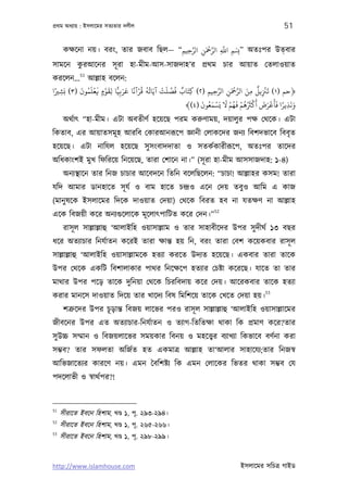 পৰ্থম অধয্ায় : ইসলােমর সতয্তার দলীল                                                             51

                                       َّ   َ ْ َّ َّ
   কক্ষেনা নয়। বরং, তার জবাব িছল— “‫ ”ِۢ اﺑ اﻟﺮﻤﺣﻦ اﻟﺮﺣﻴﻢ‬অতঃপর উত্বার
                                   ِ ِ    ِ        ِ
         ু
সামেন করআেনর সূ রা হা-মীম-আস-সাজদাহ’র পৰ্থম চার আয়াত েতলাওয়াত
            51
করেলন... আল্লাহ বেলন:
           َ ُ َ ْ َ ْ َ ًّ َ َ ً ْ ُ ُ ُ   ْ َ ِّ ُ ٌ                    َ ْ َّ َ ٌ ْ َ
‫﴿ﺣﻢ )١( ﻳﺰﻨﻳﻞ ﻣﻦ اﻟﺮﻤﺣﻦ اﻟﺮﺣﻴﻢ )٢( ﻛﺘَﺎب ﻓﺼﻠﺖ آﻳَﺎﺗﻪ ﻗﺮآﻧﺎ ﻋﺮﺑِﻴﺎ ﻟﻘﻮمٍ ﻓﻌﻠﻤﻮن )٣( ﺑَﺸﺮﻴا‬
 ً
   ِ                    ِ                               ِ      ِ ِ
                                                                    َّ
                                                                        ِ          ِ ِ
                                                            َ ُ َ ْ َ َ ْ ُ َ ْ ُ َُْ َ َ َ ْ ََ ً ََ
                                                       ﴾(٤) ‫وﻧﺬﻳﺮا ﻓﺄﻋﺮض أﻛﺮﺜﻫﻢ ﻓﻬﻢ ﻻ ﻳﺴﻤﻌﻮن‬       ِ
      অথর্াত্ “হা-মীম। এটা অবতীণর্ হেয়েছ পরম করুণাময়, দয়ালুর পক্ষ েথেক। এটা
িকতাব, এর আয়াতসমূ হ আরিব েকারআনরূেপ জ্ঞানী েলাকেদর জনয্ িবশদভােব িববৃ ত
হেয়েছ। এটা নািযল হেয়েছ সু সংবাদদাতা ও সতকর্কারীরূেপ, অতঃপর তােদর
অিধকাংশই মুখ িফিরেয় িনেয়েছ, তারা েশােন না।” (সূ রা হা-মীম আসসাজদাহ: ১-৪)
      অনয্স্থােন তার িনজ চাচার আেবদেন িতিন বেলিছেলন: “চাচা! আল্লাহর কসম! তারা
যিদ আমার ডানহােত সূ যর্ ও বাম হােত চন্দৰ্ও এেন েদয় তবুও আিম এ কাজ
(মানু ষেক ইসলােমর িদেক দাওয়াত েদয়া) েথেক িবরত হব না যতক্ষণ না আল্লাহ
                                                                   52
এেক িবজয়ী কের অনয্গ‌ুেলােক মূ েলাত্পািটত কের েদন।”
      রাসূ ল সাল্লাল্লাহু ‘আলাইিহ ওয়াসাল্লাম ও তার সাহাবীেদর উপর সু দীঘর্ ১৩ বছর
ধের অতয্াচার িনযর্াতন কেরই তারা ক্ষান্ত হয় িন, বরং তারা েবশ কেয়কবার রাসূ ল
সাল্লাল্লাহু ‘আলাইিহ ওয়াসাল্লামেক হতয্া করেত উদয্ত হেয়েছ। একবার তারা তােক
উপর েথেক একিট িবশালাকার পাথর িনেক্ষেপ হতয্ার েচষ্টা কেরেছ। যােত তা তার
মাথার উপর পেড় তােক দুিনয়া েথেক িচরিবদায় কের েদয়। আেরকবার তােক হতয্া
                                                                                        53
করার মানেস দাওয়াত িদেয় তার খােদয্ িবষ িমিশেয় তােক েখেত েদয়া হয়।
      শতৰ্ুেদর উপর চূ ড়ান্ত িবজয় লােভর পরও রাসূ ল সাল্লাল্লাহু ‘আলাইিহ ওয়াসাল্লােমর
জীবেনর উপর এত অতয্াচার-িনযর্াতন ও তয্াগ-িতিতক্ষা থাকা িক পৰ্মাণ কের?তার
সু উচ্চ সম্মান ও িবজয়লােভর সময়কার িবনয় ও মহেত্তব্র বয্াখয্া িকভােব বণর্না করা
সম্ভব? তার সফলতা অিজর্ত হত একমাতৰ্ আল্লাহ তা‘আলার সাহােযয্;তার িনজসব্
আিভজােতয্র কারেণ নয়। এমন ৈবিশষ্টয্ িক এমন েলােকর িভতর থাকা সম্ভব েয
পদেলাভী ও সব্াথর্পর?!


51
     সীরােত ইবেন িহশাম, খণ্ড ১, পৃ. ২৯৩-২৯৪।
52
     সীরােত ইবেন িহশাম, খণ্ড ১, পৃ. ২৬৫-২৬৬।
53
     সীরােত ইবেন িহশাম, খণ্ড ১, পৃ. ২৯৮-২৯৯।


http://www.islamhouse.com                                                     ইসলােমর সিচতৰ্ গাইড
 