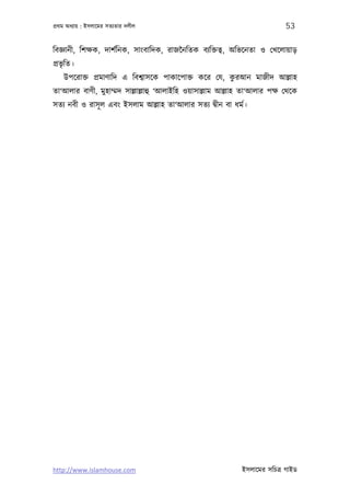 পৰ্থম অধয্ায় : ইসলােমর সতয্তার দলীল                                         53

িবজ্ঞানী, িশক্ষক, দাশর্িনক, সাংবািদক, রাজৈনিতক বয্িক্ততব্, অিভেনতা ও েখেলায়াড়
পৰ্ভৃিত।
                                                       ু
    উপেরাক্ত পৰ্মাণািদ এ িবশব্াসেক পাকােপাক্ত কের েয, করআন মাজীদ আল্লাহ
তা‘আলার বাণী, মুহাম্মদ সাল্লাল্লাহু ‘আলাইিহ ওয়াসাল্লাম আল্লাহ তা‘আলার পক্ষ েথেক
সতয্ নবী ও রাসূ ল এবং ইসলাম আল্লাহ তা‘আলার সতয্ দব্ীন বা ধমর্।




http://www.islamhouse.com                                    ইসলােমর সিচতৰ্ গাইড
 