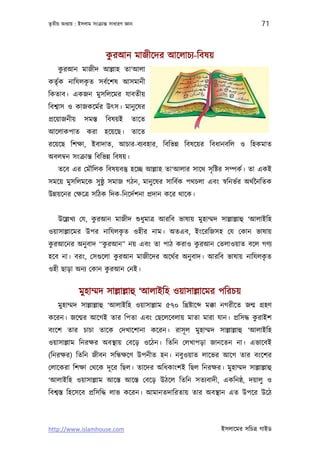 তৃতীয় অধয্ায় : ইসলাম সংকৰ্ান্ত সাধারণ জ্ঞান                                      71



                              ু
                             করআন মাজীেদর আেলাচয্-িবষয়
     ু
    করআন মাজীদ আল্লাহ তা‘আলা
কতৃর্ক নািযলকত সবর্েশষ আসমানী
             ৃ
িকতাব। একজন মুসিলেমর যাবতীয়
িবশব্াস ও কাজকেমর্র উত্স। মানু েষর
পৰ্েয়াজনীয়        সমস্ত      িবষয়ই        তােত
আেলাকপাত করা হেয়েছ। তােত
রেয়েছ িশক্ষা, ইবাদাত, আচার-বয্বহার, িবিভন্ন িবষেয়র িবধানবিল ও িহকমাত
অবলমব্ন সংকৰ্ান্ত িবিভন্ন িবষয়।
    তেব এর েমৗিলক িবষয়বস্তু হেচ্ছ আল্লাহ তা‘আলার সােথ সৃ িষ্টর সম্পকর্। তা একই
সমেয় মুসিলমেক সু ষ্ঠু সমাজ গঠন, মানু েষর সািবর্ক পথচলা এবং সব্িনভর্র অথর্ৈনিতক
উন্নয়েনর েক্ষেতৰ্ সিঠক িদক-িনেদর্শনা পৰ্দান কের থােক।


    উেল্লখয্ েয, করআন মাজীদ শ‌ুধুমাতৰ্ আরিব ভাষায় মুহাম্মদ সাল্লাল্লাহু ‘আলাইিহ
                  ু
                       ৃ
ওয়াসাল্লােমর উপর নািযলকত ওহীর নাম। অতএব, ইংেরিজসহ েয েকান ভাষায়
 ু               ু                        ু
করআেনর অনু বাদ “করআন” নয় এবং তা পাঠ করাও করআন েতলাওয়াত বেল গণয্
                       ু                                            ৃ
হেব না। বরং, েসগ‌ুেলা করআন মাজীেদর অেথর্র অনু বাদ। আরিব ভাষায় নািযলকত
                    ু
ওহী ছাড়া অনয্ েকান করআন েনই।


               মুহাম্মদ সাল্লাল্লাহু ‘আলাইিহ ওয়াসাল্লােমর পিরচয়
    মুহাম্মদ সাল্লাল্লাহু ‘আলাইিহ ওয়াসাল্লাম ৫৭০ িখৰ্ষ্টাে   মক্কা নগরীেত জন্ম গৰ্হণ
                                                                  ু
কেরন। জেন্মর আেগই তার িপতা এবং েছেলেবলায় মাতা মারা যান। পৰ্িসদ্ধ করাইশ
বংেশ তার চাচা তােক েদখােশানা কেরন। রাসূ ল মুহাম্মদ সাল্লাল্লাহু ‘আলাইিহ
ওয়াসাল্লাম িনরক্ষর অবস্থায় েবেড় ওেঠন। িতিন েলখাপড়া জানেতন না। এভােবই
(িনরক্ষর) িতিন জীবন সিন্ধক্ষেণ উপনীত হন। নবুওয়াত লােভর আেগ তার বংেশর
েলােকরা িশক্ষা েথেক দূ ের িছল। তােদর অিধকাংশই িছল িনরক্ষর। মুহাম্মদ সাল্লাল্লাহু
‘আলাইিহ ওয়াসাল্লাম আেস্ত আেস্ত েবেড় উঠেল িতিন সতয্বাদী, একিনষ্ঠ, দয়ালু ও
িবশব্স্ত িহেসেব পৰ্িসিদ্ধ লাভ কেরন। আমানতদািরতায় তার অবস্থান এত উপের উেঠ



http://www.islamhouse.com                                         ইসলােমর সিচতৰ্ গাইড
 