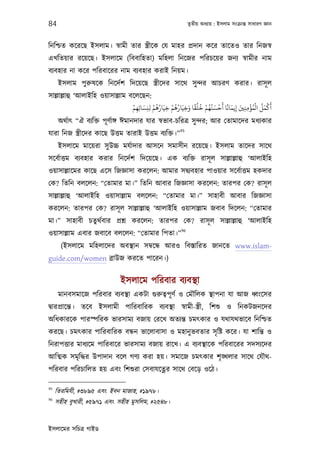 84                                                         তৃতীয় অধয্ায় : ইসলাম সংকৰ্ান্ত সাধারণ জ্ঞান



িনিশ্চত কেরেছ ইসলাম। সব্ামী তার স্তৰ্ীেক েয মাহর পৰ্দান কের তােতও তার িনজসব্
এখিতয়ার রেয়েছ। ইসলােম (িববািহতা) মিহলা িনেজর পিরচেয়র জনয্ সব্ামীর নাম
বয্বহার না কের পিরবােরর নাম বয্বহার করাই িনয়ম।
      ইসলাম পুরুষেক িনেদর্শ িদেয়েছ স্তৰ্ীেদর সােথ সু ন্দর আচরণ করার। রাসূ ল
সাল্লাল্লাহু ‘আলাইিহ ওয়াসাল্লাম বেলেছন:
                                 ْ َ ْ ُُ         ْ ُ ُ َ ًُ ُ ْ ُ َ ْ َ ً َ َ ْ ُْ ُ َ ْ َ
                                 ‫أﻛﻤﻞ اﻟﻤﺆﻣﻨﻦﻴ إﻳﻤﺎﻧﺎ أﺣﺴﻨُﻬﻢ ﺧﻠﻘﺎ وﺧﻴَﺎرﻫﻢ ﺧﻴَﺎرﻫﻢ ﻟﻨﺴﺎﺋِﻬﻢ‬
                                  ِ ِِ          ِ       ِ                    ِ ِِ
      অথর্াত্ “ঐ বয্িক্ত পূ ণর্াঙ্গ ঈমানদার যার সব্ভাব-চিরতৰ্ সু ন্দর; আর েতামােদর মধয্কার
                                                      95
যারা িনজ স্তৰ্ীেদর কােছ উত্তম তারাই উত্তম বয্িক্ত।”
      ইসলােম মােয়রা সু উচ্চ মযর্াদার আসেন সমাসীন রেয়েছ। ইসলাম তােদর সােথ
সেবর্াত্তম বয্বহার করার িনেদর্শ িদেয়েছ। এক বয্িক্ত রাসূ ল সাল্লাল্লাহু ‘আলাইিহ
ওয়াসাল্লােমর কােছ এেস িজজ্ঞাসা করেলন: আমার সদব্য্বহার পাওয়ার সেবর্াত্তম হকদার
েক? িতিন বলেলন: “েতামার মা।” িতিন আবার িজজ্ঞাসা করেলন: তারপর েক? রাসূ ল
সাল্লাল্লাহু ‘আলাইিহ ওয়াসাল্লাম বলেলন: “েতামার মা।” সাহাবী আবার িজজ্ঞাসা
করেলন: তারপর েক? রাসূ ল সাল্লাল্লাহু ‘আলাইিহ ওয়াসাল্লাম জবাব িদেলন: “েতামার
মা।” সাহাবী চতুথর্বার পৰ্শ্ন করেলন: তারপর েক? রাসূ ল সাল্লাল্লাহু ‘আলাইিহ
                                                      96
ওয়াসাল্লাম এবার জবােব বলেলন: “েতামার িপতা।”
       (ইসলােম মিহলােদর অবস্থান সমব্েন্ধ আরও িবস্তািরত জানেত www.islam-
guide.com/women বৰ্াউজ করেত পােরন।)


                              ইসলােম পিরবার বয্বস্থা
      মানবসমােজ পিরবার বয্বস্থা একটা গ‌ুরুতব্পূ ণর্ ও েমৗিলক স্থাপনা যা আজ ধব্ংেসর
দব্ারপৰ্ােন্ত। তেব ইসলামী পািরবািরক বয্বস্থা সব্ামী-স্তৰ্ী, িশশ‌ু ও িনকটজনেদর
অিধকারেক পারস্পিরক ভারসাময্ বজায় েরেখ অতয্ন্ত চমত্কার ও যথাযথভােব িনিশ্চত
করেছ। চমত্কার পািরবািরক বন্ধন ভােলাবাসা ও মহানু ভবতার সৃ িষ্ট কের। যা শািন্ত ও
িনরাপত্তার মাধয্েম পািরবাের ভারসাময্ বজায় রােখ। এ বয্বস্থােক পিরবােরর সদসয্েদর
আিত্মক সমৃিদ্ধর উপাদান বেল গণয্ করা হয়। সমােজ চমত্কার শৃ ঙ্খলার সােথ েযৗথ-
পিরবার পিরচািলত হয় এবং িশশ‌ুরা েসবাযেত্নর সােথ েবেড় ওেঠ।

95
     িতরিমযী, #৩৮৯৫ এবং ইবন মাজাহ, #১৯৭৮।
96
     সহীহ বুখারী, #৫৯৭১ এবং সহীহ মুসিলম, #২৫৪৮।


ইসলােমর সিচতৰ্ গাইড
 