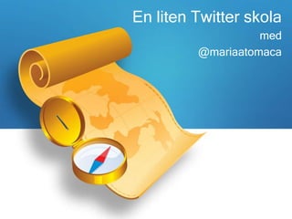 En liten Twitter skola
                   med
         @mariaatomaca
 