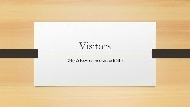 Visitors
Why & How to get them to BNI ?
 