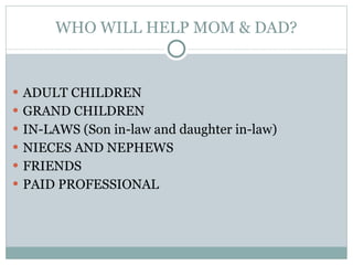 WHO WILL HELP MOM & DAD? ADULT CHILDREN  GRAND CHILDREN IN-LAWS (Son in-law and daughter in-law) NIECES AND NEPHEWS FRIENDS PAID PROFESSIONAL 