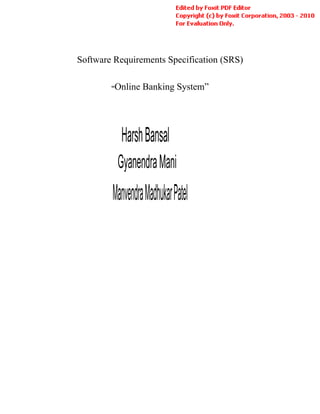 Software Requirements Specification (SRS)

        “Online   Banking System”




          Harsh Bansal
          Gyanendra Mani
        Manvendra Madhukar Patel
        Manvendra Madhukar Patel
 