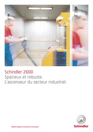 Schindler 2600
Spacieux et robuste.
L’ascenseur du secteur industriel.
Monte-charge et ascenseurs sur-mesure
 
