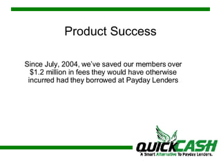 Product Success Since July, 2004, we’ve saved our members over $1.2 million in fees they would have otherwise incurred had they borrowed at Payday Lenders 