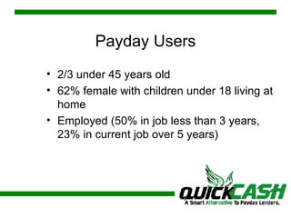 Payday Users 2/3 under 45 years old 62% female with children under 18 living at home Employed (50% in job less than 3 years, 23% in current job over 5 years) 