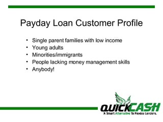Payday Loan Customer Profile Single parent families with low income Young adults Minorities/immigrants People lacking money management skills Anybody! 