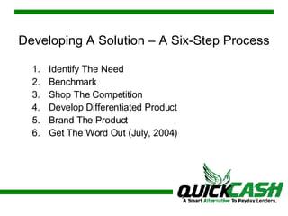 Developing A Solution – A Six-Step Process Identify The Need Benchmark  Shop The Competition Develop Differentiated Product Brand The Product Get The Word Out (July, 2004) 