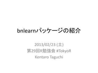 bnlearnパッケージの紹介

    2013/02/23 (土)
  第29回R勉強会 #TokyoR
     Kentaro Taguchi
 