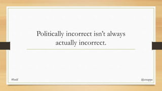 Politically incorrect isn’t always
actually incorrect.
#bnlf @ctrappe
 