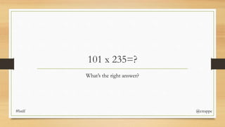 101 x 235=?
What’s the right answer?
#bnlf @ctrappe
 