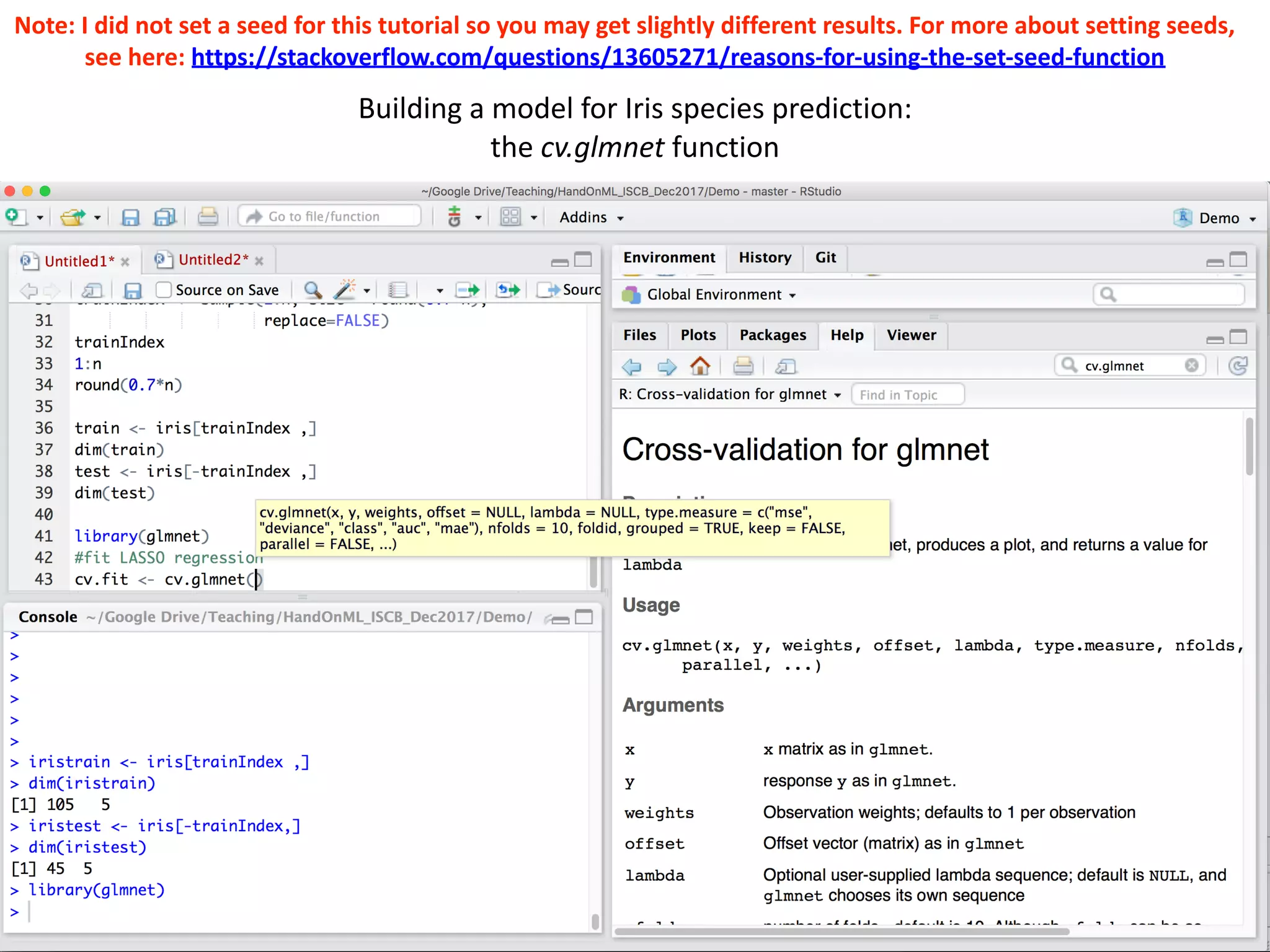 64
Building	a	model	for	Iris	species	prediction:		
the	cv.glmnet	function
Note:	I	did	not	set	a	seed	for	this	tutorial	so	you	may	get	slightly	different	results.	For	more	about	setting	seeds,	
see	here:	https://stackoverflow.com/questions/13605271/reasons-for-using-the-set-seed-function
 
