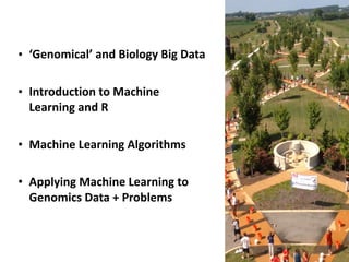 • ‘Genomical’	and	Biology	Big	Data
• Introduction	to	Machine	
Learning	and	R
• Machine	Learning	Algorithms
• Applying	Machine	Learning	to	
Genomics	Data	+	Problems
 