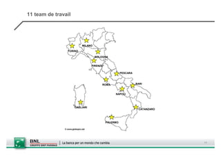11 team de travail




                         MILANO

                TORINO

                                  BOLOGNA


                                FIRENZE

                                                    PESCARA



                                      ROMA                    BARI


                                               NAPOLI




                     CAGLIARI
                                                               CATANZARO




                                          PALERMO




                                                                           11
 