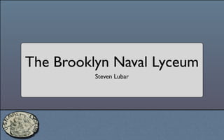 The Brooklyn Naval Lyceum
          Steven Lubar
 