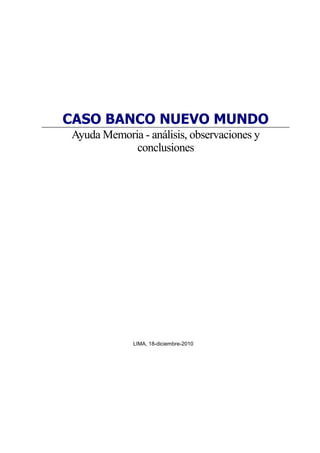 CASO BANCO NUEVO MUNDO
Ayuda Memoria - análisis, observaciones y
            conclusiones




             LIMA, 18-diciembre-2010
 