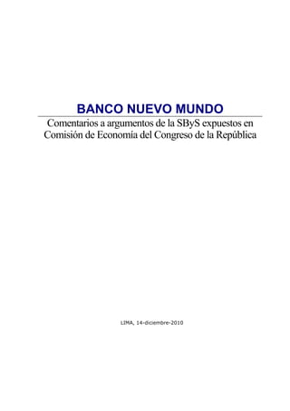 BANCO NUEVO MUNDO
Comentarios a argumentos de la SByS expuestos en
Comisión de Economía del Congreso de la República




                 LIMA, 14-diciembre-2010
 