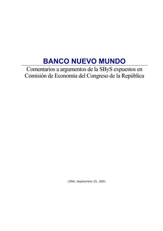 BANCO NUEVO MUNDO
Comentarios a argumentos de la SByS expuestos en
Comisión de Economía del Congreso de la República




                 LIMA, Septiembre 25, 2001
 