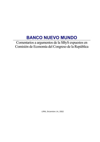 BANCO NUEVO MUNDO
Comentarios a argumentos de la SByS expuestos en
Comisión de Economía del Congreso de la República




                 LIMA, Diciembre 14, 2002
 