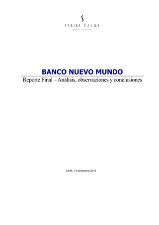 BANCO NUEVO MUNDO
Reporte Final – Análisis, observaciones y conclusiones




                   LIMA, 14-diciembre-2010
 