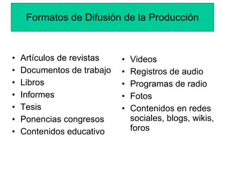 Formatos de Difusión de la Producción <ul><li>Artículos de revistas </li></ul><ul><li>Documentos de trabajo </li></ul><ul>...