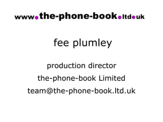 fee plumley

    production director
  the-phone-book Limited
team@the-phone-book.ltd.uk
 