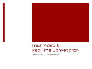 Fresh Video & Real Time Conversation Brand New Media Partners 