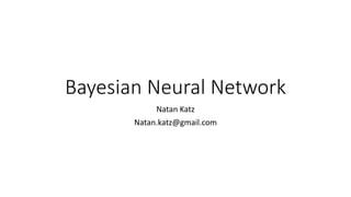 Bayesian Neural Network
Natan Katz
Natan.katz@gmail.com
 