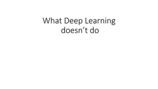 What Deep Learning
doesn’t do
 