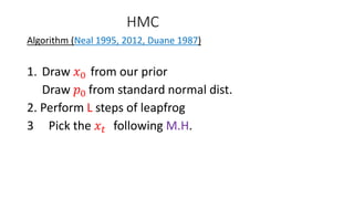 HMC
Algorithm (Neal 1995, 2012, Duane 1987)
1. Draw 𝑥0 from our prior
Draw 𝑝0 from standard normal dist.
2. Perform L steps of leapfrog
3 Pick the 𝑥 𝑡 following M.H.
 