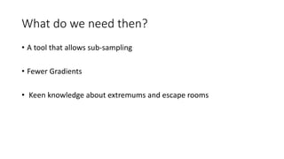 What do we need then?
• A tool that allows sub-sampling
• Fewer Gradients
• Keen knowledge about extremums and escape rooms
 