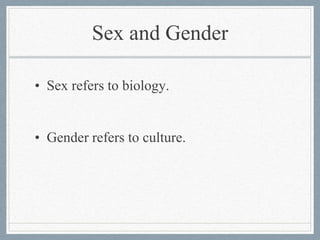 Sex and Gender 
• Sex refers to biology. 
• Gender refers to culture. 
 