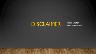 DISCLAIMER THESE ARE MY
PERSONALVIEWS!
 