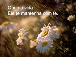 Que na vida Ele te mantenha com fé.