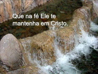 Que na fé Ele te mantenha em Cristo.