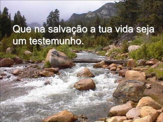 Que na salvação a tua vida seja um testemunho.