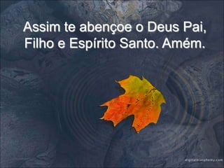 Assim te abençoe o Deus Pai, Filho e Espírito Santo. Amém.
