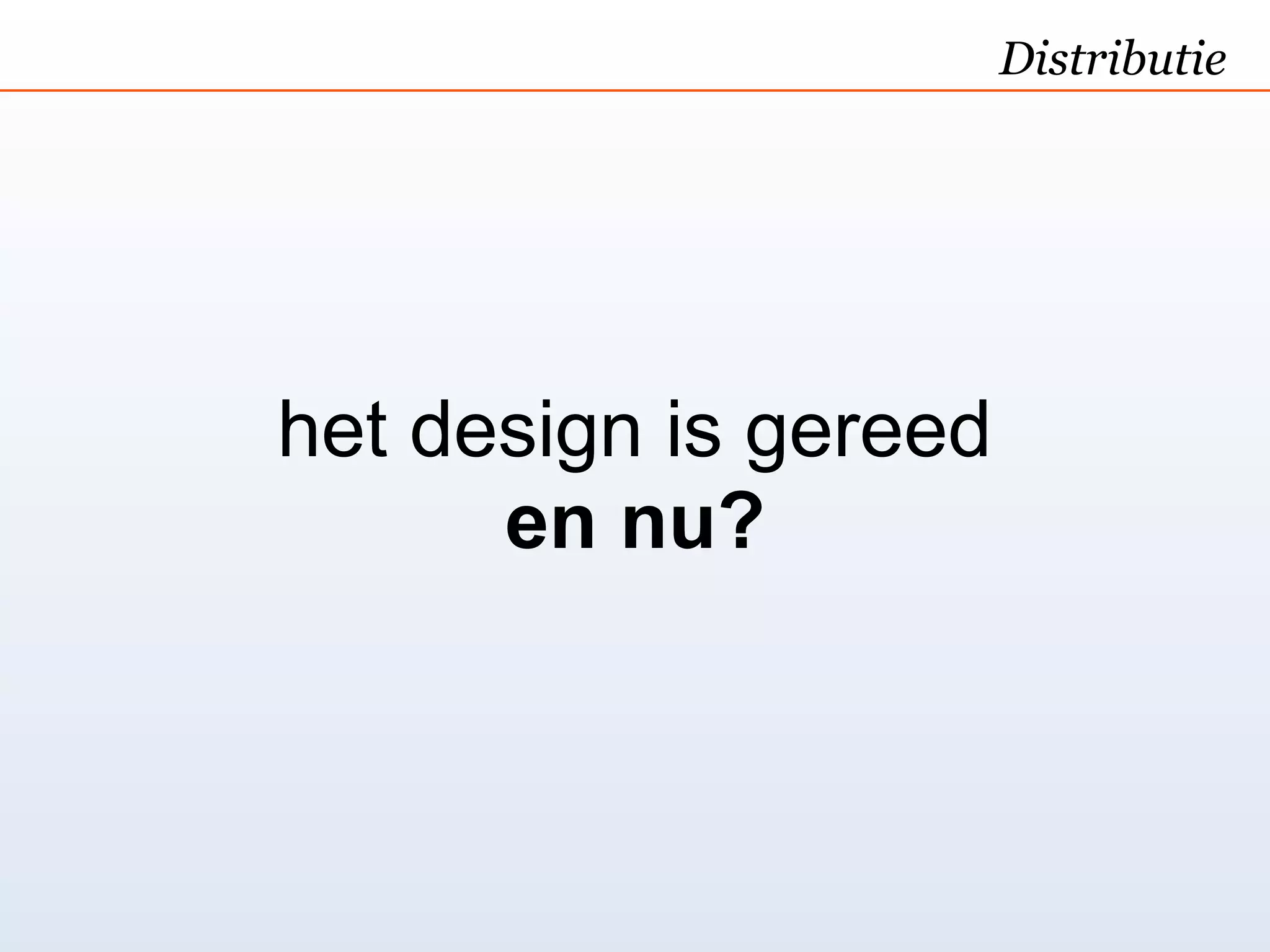Distributie




het design is gereed
      en nu?
 