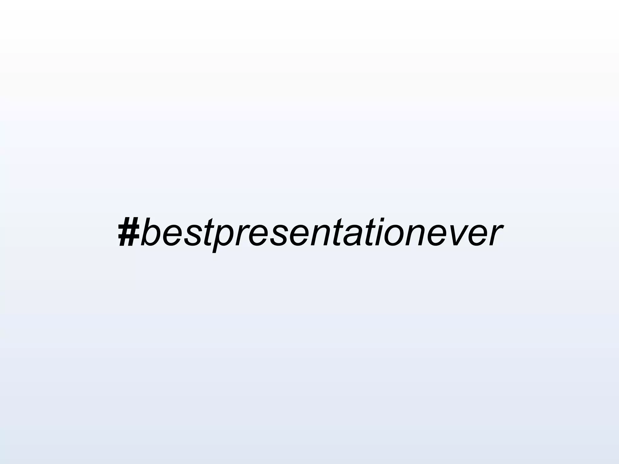 #bestpresentationever
 